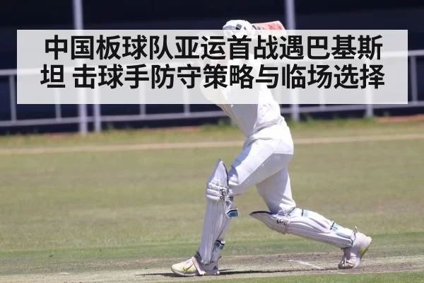 中国板球队亚运首战遇巴基斯坦 击球手防守策略与临场选择