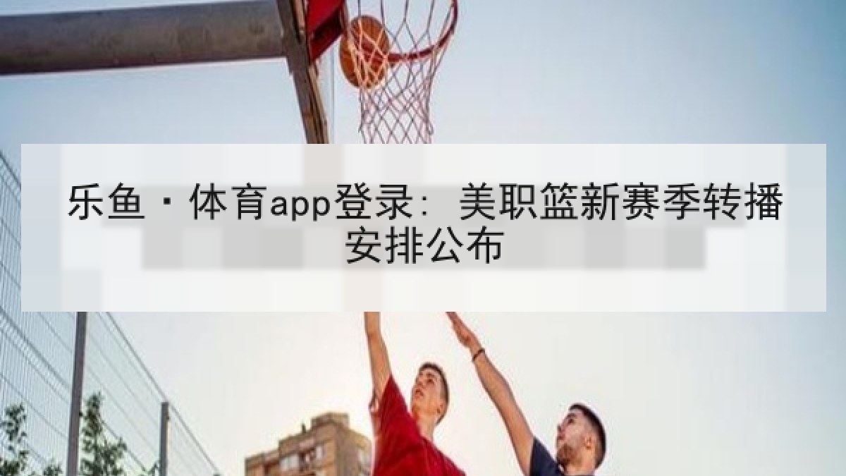 乐鱼·体育app登录: 美职篮新赛季转播安排公布