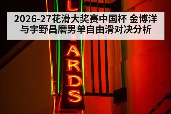 2026-27花滑大奖赛中国杯 金博洋与宇野昌磨男单自由滑对决分析